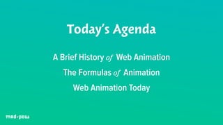 Today’s Agenda 
A Brief History of Web Animation 
The Formulas of Animation 
Web Animation Today 
 