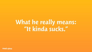 What he really means: 
“It kinda sucks.” 
 