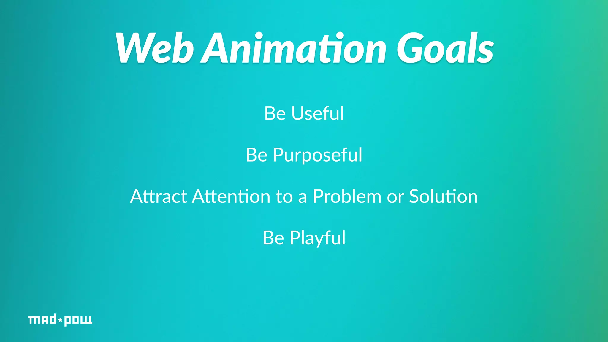Web Anima/on Goals 
Be Useful 
Be Purposeful 
AWract AWen%on to a Problem or Solu%on 
Be Playful 
 