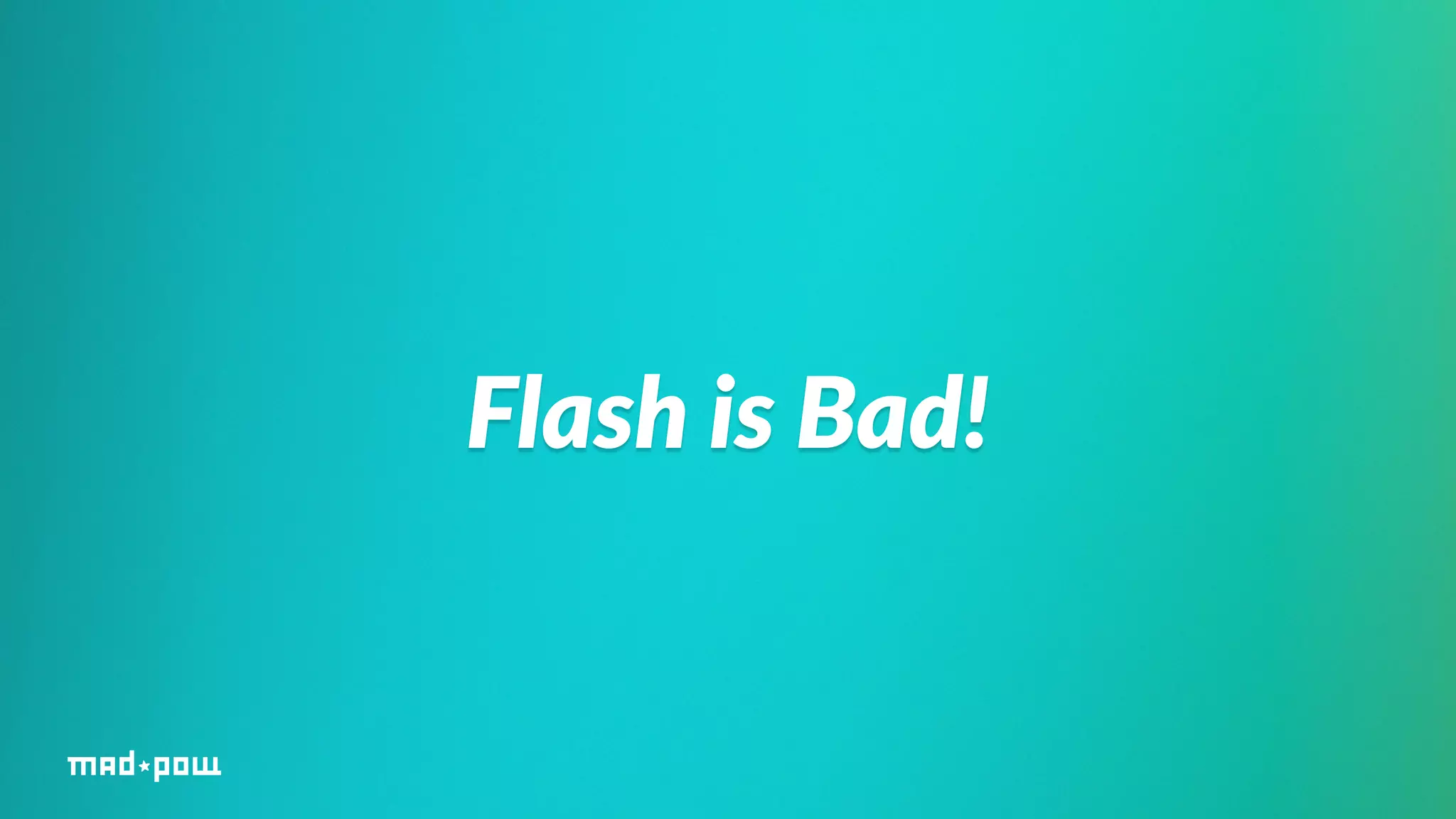 Flash is Bad! 
 