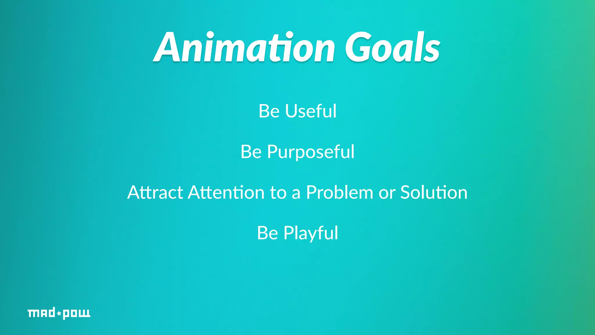 Anima/on Goals 
Be Useful 
Be Purposeful 
AWract AWen%on to a Problem or Solu%on 
Be Playful 
 