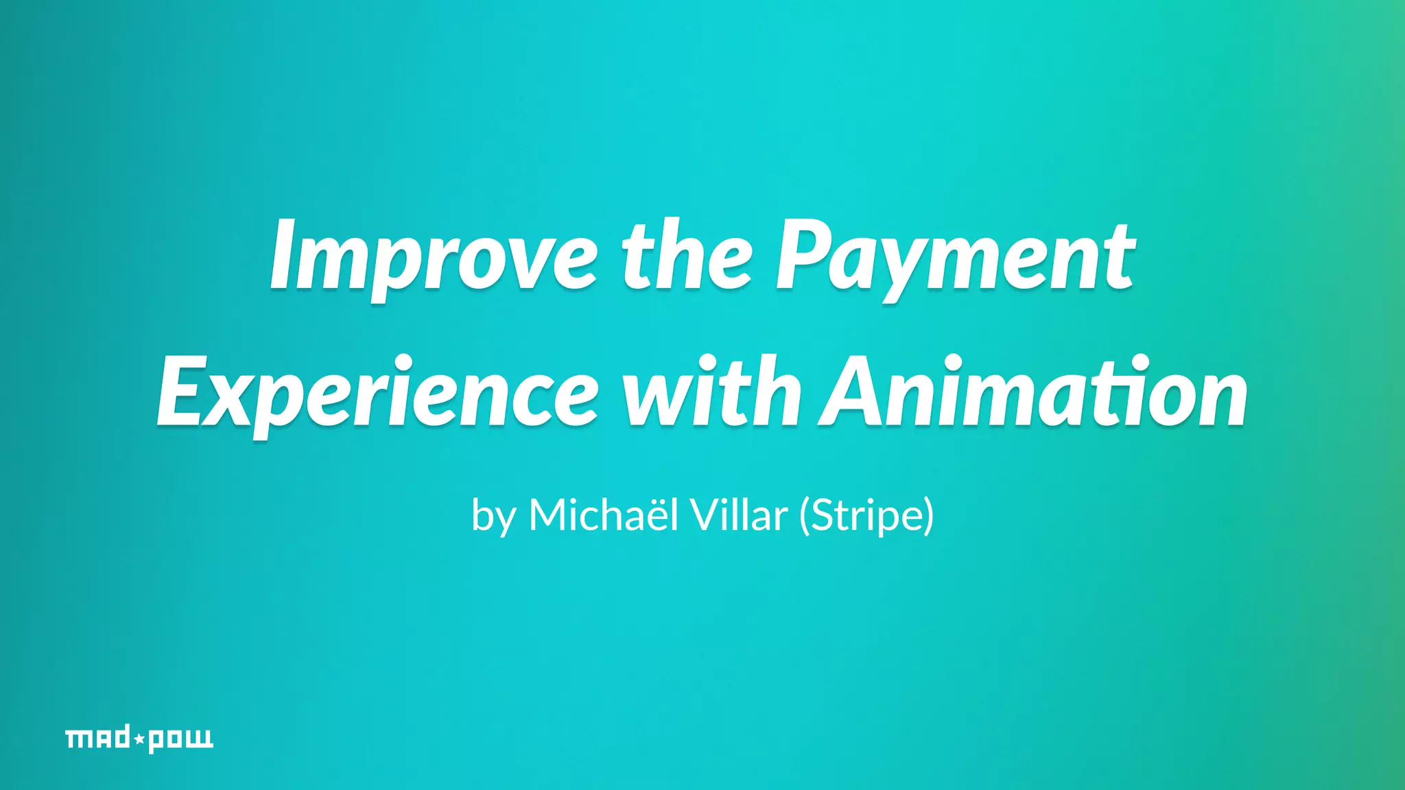 Improve the Payment 
Experience with Anima/on 
by Michaël Villar (Stripe) 
 