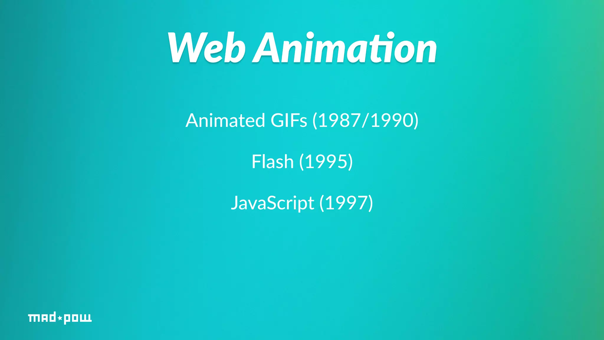 Web Anima/on 
Animated GIFs (1987/1990) 
Flash (1995) 
JavaScript (1997) 
 