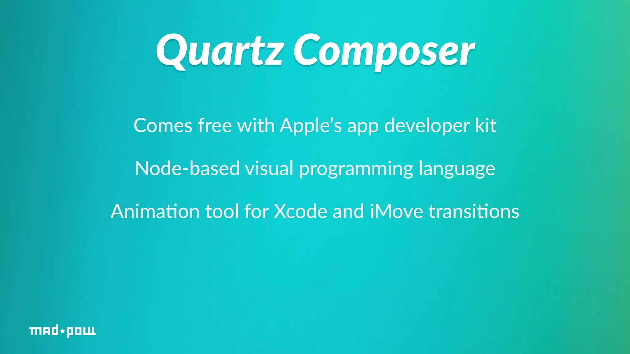 Quartz Composer 
Comes free with Apple’s app developer kit 
Node-­‐based visual programming language 
Anima%on tool for Xcode and iMove transi%ons 
 