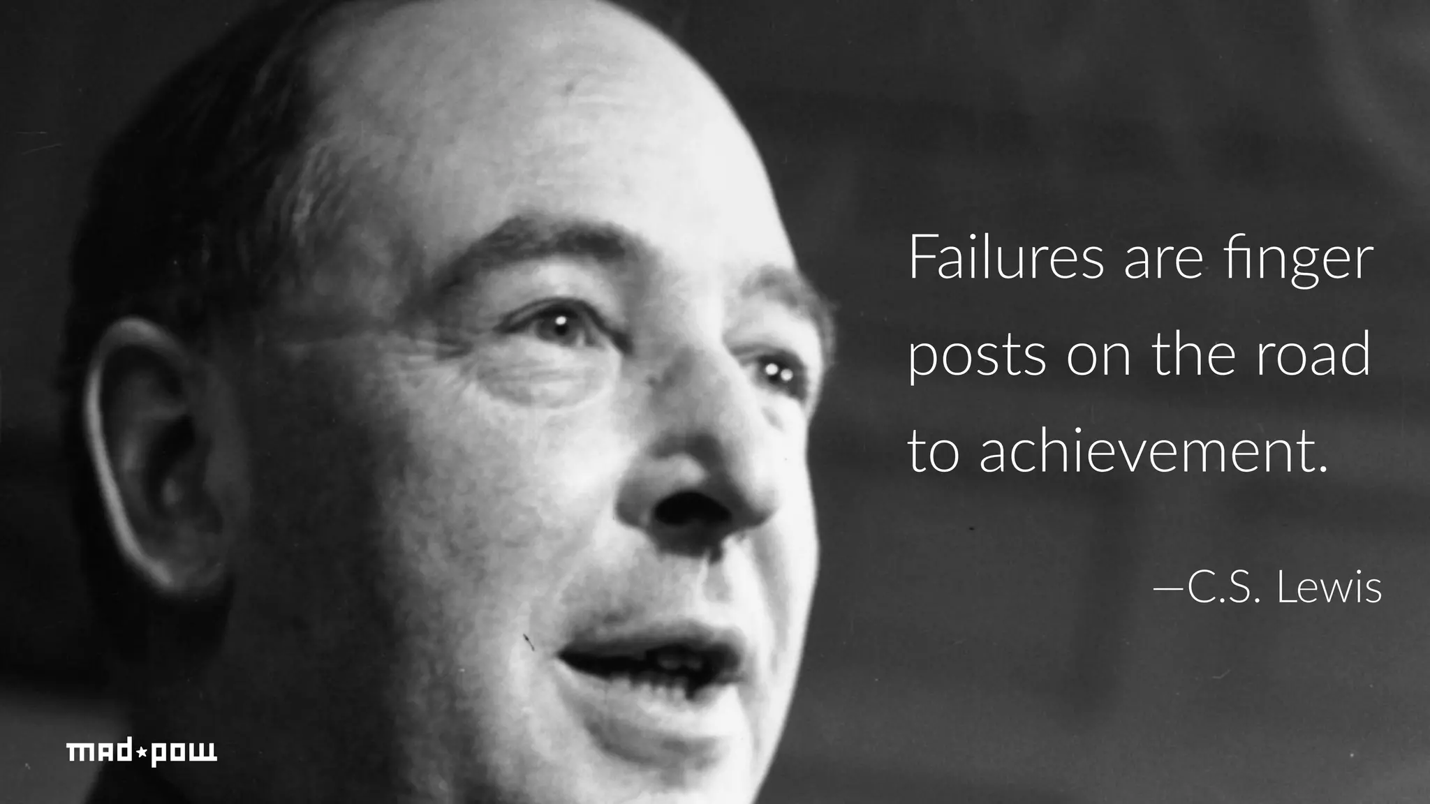 Failures are finger 
posts on the road 
to achievement. 
—C.S. Lewis 
 
