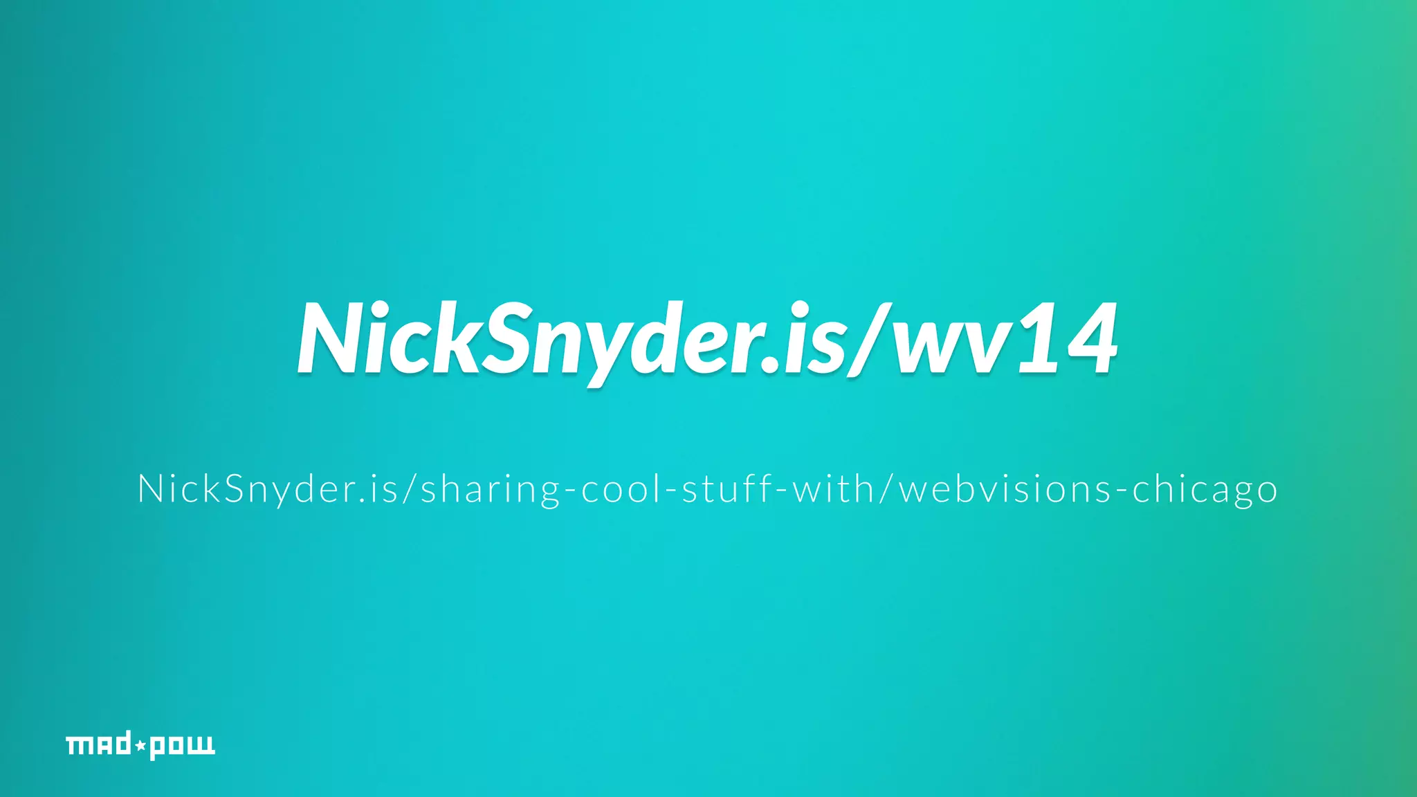 NickSnyder.is/wv14 
NickSnyder.is/sharing-­‐cool-­‐stuff-­‐with/webvisions-­‐chicago 
 