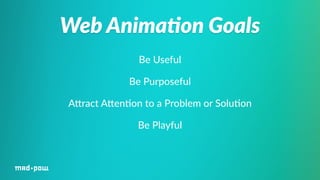 Web Anima/on Goals 
Be Useful 
Be Purposeful 
AWract AWen%on to a Problem or Solu%on 
Be Playful 
 