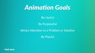 Anima/on Goals 
Be Useful 
Be Purposeful 
AWract AWen%on to a Problem or Solu%on 
Be Playful 
 