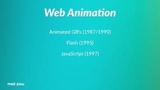 Web Anima/on 
Animated GIFs (1987/1990) 
Flash (1995) 
JavaScript (1997) 
 