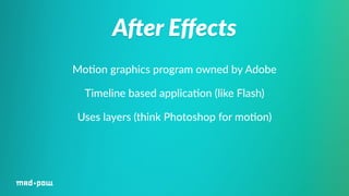 AVer Effects 
Mo%on graphics program owned by Adobe 
Timeline based applica%on (like Flash) 
Uses layers (think Photoshop for mo%on) 
 