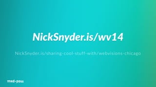 NickSnyder.is/wv14 
NickSnyder.is/sharing-­‐cool-­‐stuff-­‐with/webvisions-­‐chicago 
 
