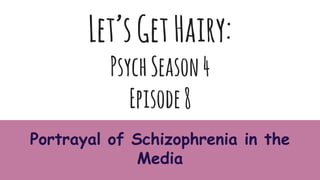 Let’sGetHairy:
PsychSeason4
Episode8
Portrayal of Schizophrenia in the
Media
 