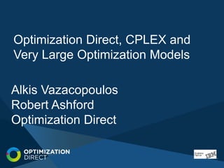 Alkis Vazacopoulos
Robert Ashford
Optimization Direct
Optimization Direct, CPLEX and
Very Large Optimization Models
 