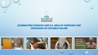 ELIMINATING DISEASES AND ILL HEALTH THROUGH THE PROVISION OF POTABLE WATER  