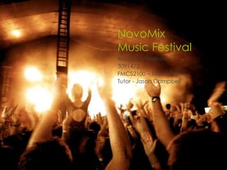 NovoMix
Music Festival
Rebecca Wallisch
3091473
FMCS2100 – Tues 1-2pm
Tutor - Jason Campbell
 