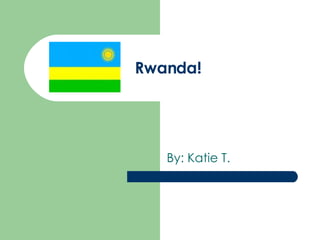 Rwanda! By: Katie T. 