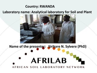 Laboratory name: Analytical laboratory for Soil and Plant
Country: RWANDA
Name of the presenter: Sirikare N. Sylvere (PhD)
 