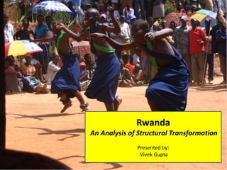 Rwanda
An Analysis of Structural Transformation
Presented by:
Vivek Gupta
 