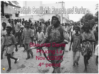 Shauntal Davis Phuong Le Nov.5/2007 4 th  period The ethnic Conflict in Rwanda and Darfur 