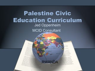 Palestine Civic Education Curriculum Jed Oppenheim MCID Consultant  RWANDA 