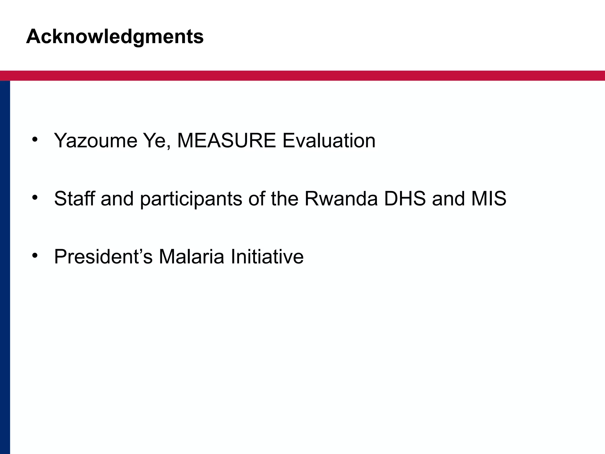 Acknowledgments
• Yazoume Ye, MEASURE Evaluation
• Staff and participants of the Rwanda DHS and MIS
• President’s Malaria Initiative
 