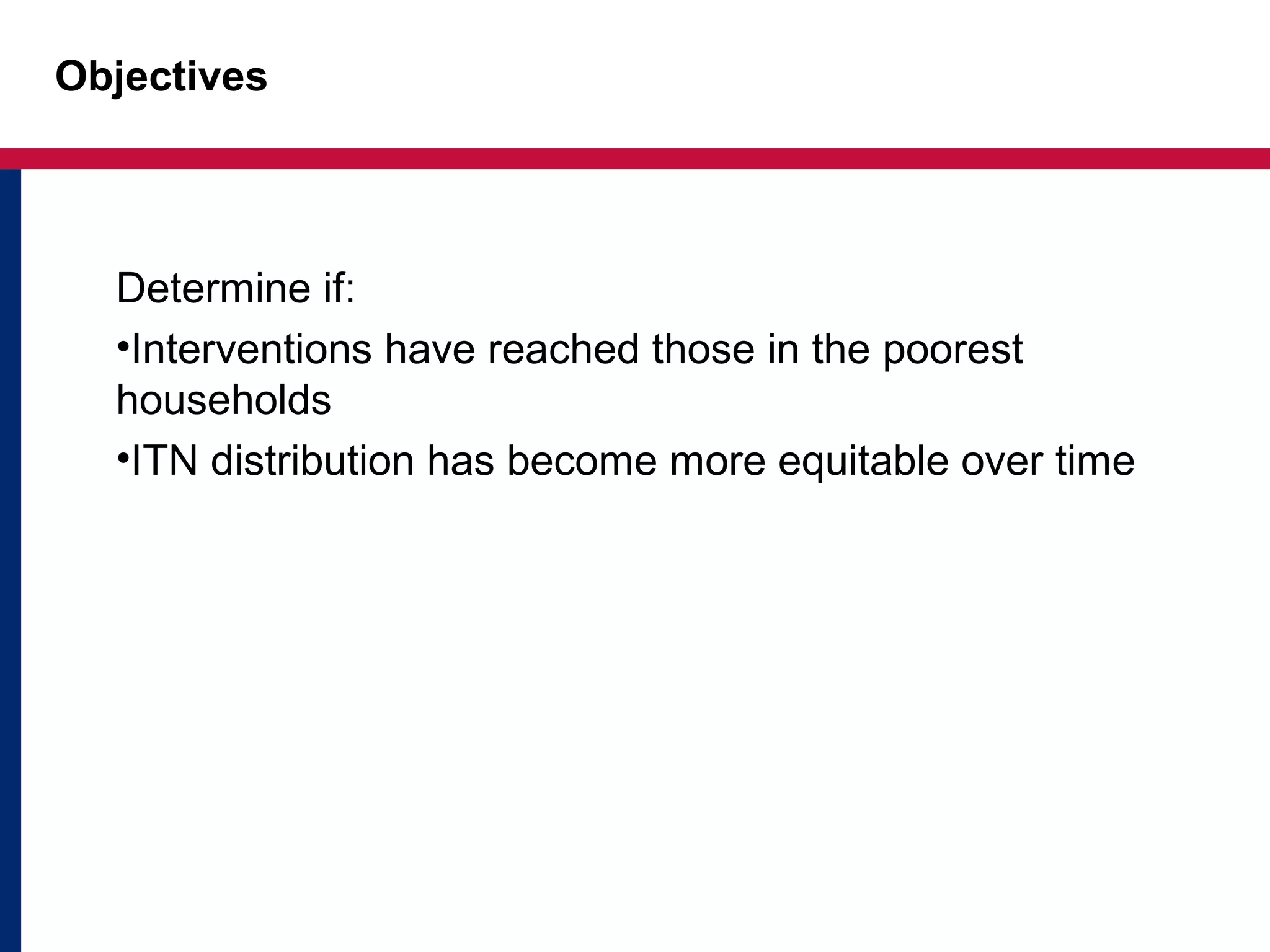 Objectives
Determine if:
•Interventions have reached those in the poorest
households
•ITN distribution has become more equitable over time
 