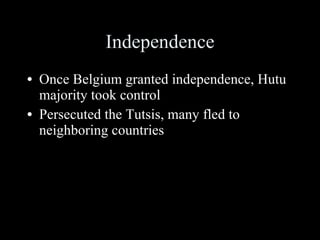 Independence Once Belgium granted independence, Hutu majority took control Persecuted the Tutsis, many fled to neighboring countries 