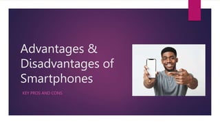 Advantages &
Disadvantages of
Smartphones
KEY PROS AND CONS
 