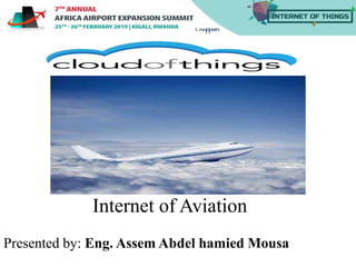 Internet of Aviation
Presented by: Eng. Assem Abdel hamied Mousa
 