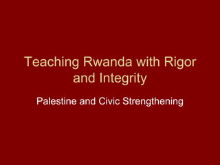 Teaching Rwanda with Rigor and Integrity Palestine and Civic Strengthening 
