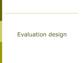 Evaluation design
 