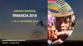RWANDA2018
HANDELSMISSIE
GloblBV-1oktober2018
3 TM 10 NOVEMBER 2018
handelsmissierwanda@gmail.com
 