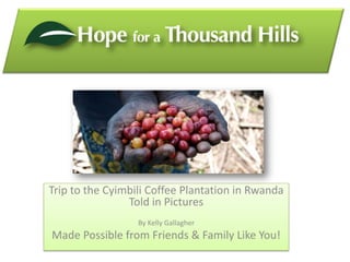 Trip to the Cyimbili Coffee Plantation in Rwanda
                Told in Pictures
                  By Kelly Gallagher
Made Possible from Friends & Family Like You!
 