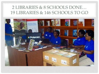 2 LIBRARIES & 8 SCHOOLS DONE…
19 LIBRARIES & 146 SCHOOLS TO GO