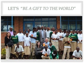LET’S “BE A GIFT TO THE WORLD”
 