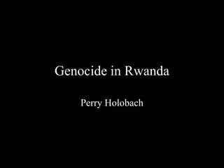 Genocide in Rwanda Perry Holobach 