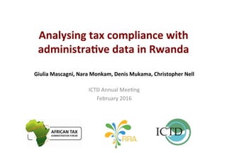 Analysing	
  tax	
  compliance	
  with	
  
administra5ve	
  data	
  in	
  Rwanda	
  
Giulia	
  Mascagni,	
  Nara	
  Monkam,	
  Denis	
  Mukama,	
  Christopher	
  Nell	
  	
  
	
  
ICTD	
  Annual	
  Mee-ng	
  
February	
  2016	
  
 
