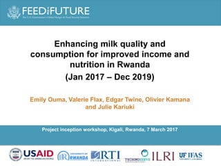Partner logoPartner logo
Photo Credit Goes Here
Project inception workshop, Kigali, Rwanda, 7 March 2017
Enhancing milk quality and
consumption for improved income and
nutrition in Rwanda
(Jan 2017 – Dec 2019)
Emily Ouma, Valerie Flax, Edgar Twine, Olivier Kamana
and Julie Kariuki
 
