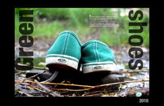 Green


                                                                shoes
        For this imagetothat I used a digital SLRwas a
                                                 camera.
        What I wanted create with this image
        contrast between nature and man-made. I really
        wanted to create a shallow depth of field which is
        how I got the image to be very focused in the front
        and blurry in the back. It really helps with allowing
        the viewers eye to go to where you want it.




                                                                  2010
 