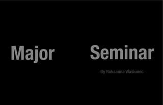 Major   Seminar
         By Roksanna Wasiunec
 