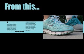 From this...
O
                                                 and that everyone could recog-
     ur biggest project that we did             nize. When I took this picture I got
in                                              low to the ground and really get
computer graphics was this proj-                close to the shoes so I could bring
ect.We had to take a picture of                 all the details out while recreating
anything besides a human. With                  the shoe in Adobe Illustrator. The
 this picture we had to duplicate it            next page shows what he image
in Adobe Illustrstart:ator by using             looks like once it has be altered in
the pen tool, layers and colors.                Adobe Illustrator. Obvioulsy it
The picture that I took and used                does’t look exactly like the picture
is to the right.I wanted to take a              but it looks very similar to it. Look

                              a lot of detail
picture of an object that had                   at the details!
 