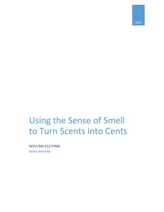 2015
Using the Sense of Smell
to Turn Scents into Cents
WVUIMC612 FINAL
RENEE WATKINS
 