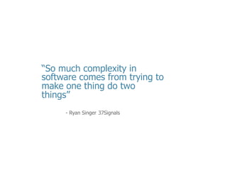 •  Let’s	
  start	
  oﬀ	
  tonight’s	
  discussion	
  with	
  a	
  thought	
  provoking	
  quote	
  by	
  Ryan	
  Singer,	
  	
  
•  I	
  want	
  to	
  oﬀer	
  up	
  a	
  postulate	
  tonight	
  that	
  we	
  can	
  make	
  our	
  applica<ons	
  more	
  
simple	
  by	
  just	
  changing	
  the	
  way	
  we	
  approach	
  architec<ng	
  them.	
  We	
  don’t	
  have	
  to	
  
sacriﬁce	
  robustness	
  or	
  func<onality	
  and	
  instead	
  we	
  stand	
  to	
  gain	
  a	
  lot	
  from	
  
modern	
  engineering	
  prac<ce	
  that	
  RWA	
  oﬀer.	
  

5	
  

 