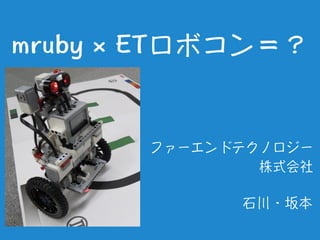 mruby × ETロボコン＝？
ファーエンドテクノロジー
株式会社　
　　
石川・坂本　
 