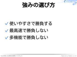強みの選び方 
✓使いやすさで勝負する 
✓最高速で勝負しない 
✓多機能で勝負しない 
Rubyを使った分散全文検索ミドルウェアPowered by Rabbit 2.1.4 
 