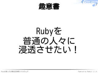 趣意書 
Rubyを 
普通の人々に 
浸透させたい！ 
Rubyを使った分散全文検索ミドルウェアPowered by Rabbit 2.1.4 
 