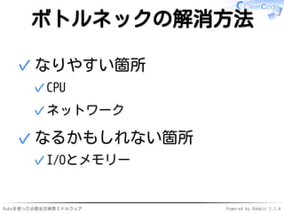 ボトルネックの解消方法 
なりやすい箇所 
✓CPU 
✓ネットワーク 
✓ 
なるかもしれない箇所 
✓I/Oとメモリー 
✓ 
Rubyを使った分散全文検索ミドルウェアPowered by Rabbit 2.1.4 
 