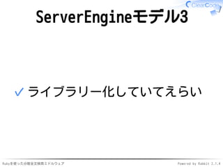 ServerEngineモデル3 
✓ライブラリー化していてえらい 
Rubyを使った分散全文検索ミドルウェアPowered by Rabbit 2.1.4 
 