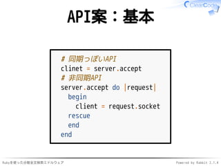 API案：基本 
# 同期っぽいAPI 
clinet = server.accept 
# 非同期API 
server.accept do |request| 
begin 
client = request.socket 
rescue 
end 
end 
Rubyを使った分散全文検索ミドルウェアPowered by Rabbit 2.1.4 
 