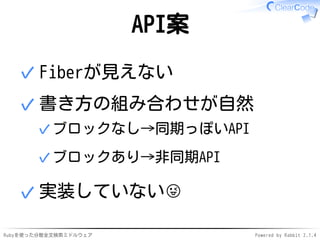 API案 
✓Fiberが見えない 
書き方の組み合わせが自然 
✓ブロックなし→同期っぽいAPI 
✓ブロックあり→非同期API 
✓ 
✓実装していない 
Rubyを使った分散全文検索ミドルウェアPowered by Rabbit 2.1.4 
 
